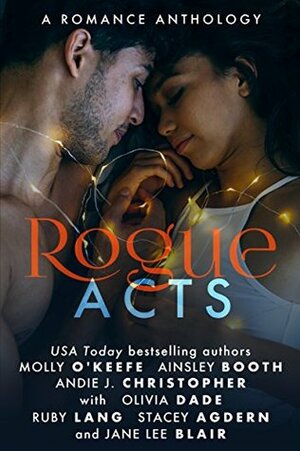 Rogue Acts by Jane Lee Blair, Andie J. Christopher, Stacey Agdern, Olivia Dade, Ruby Lang, Ainsley Booth, Molly O'Keefe