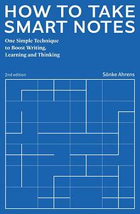 How to Take Smart Notes: One Simple Technique to Boost Writing, Learning and Thinking by Sönke Ahrens