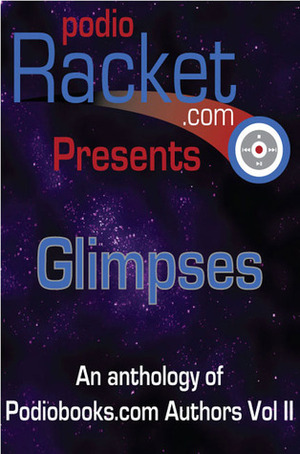 Podioracket Presents - Glimpses by M. Darusha Wehm, Keith Hughes, Katharina Bordet, Brian Holtz, Arlene Radasky, Mick Bordet, Casey S. Townsend, Emerian Rich, H.E. Roulo, Dave Donelson, Brian Rathbone, Gloria Oliver, Rhonda R. Carpenter