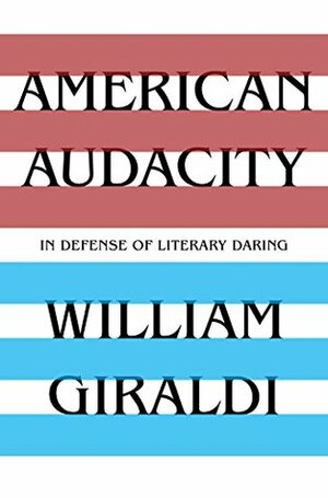 American Audacity: In Defense of Literary Daring by William Giraldi