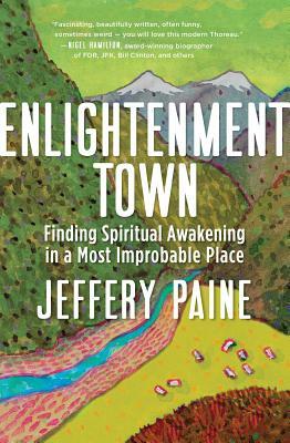 Enlightenment Town: Finding Spiritual Awakening in a Most Improbable Place by Jeffery Paine