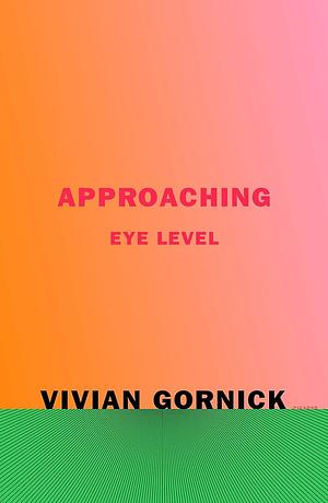 Approaching Eye Level by Vivian Gornick