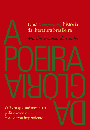 A Poeira da Glória: Uma (inesperada) História da Literatura Brasileira by Martim Vasques da Cunha