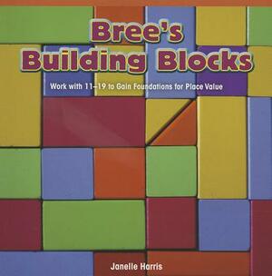 Bree's Building Blocks: Work with 11-19 to Gain Foundations for Place Value by Janelle Harris