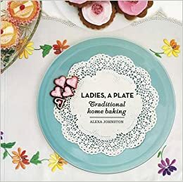 Ladies, A Plate: Traditional Home Baking by Alexa Johnston