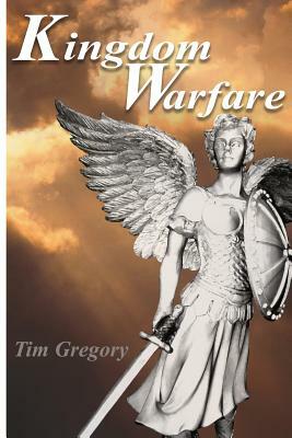 Kingdom Warfare: A practical look at the ongoing battle between the forces of Light and the forces of Darkness by Tim Gregory