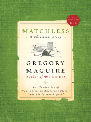 Matchless: An Illumination of Hans Christian Andersen\'s Classic The Little Match Girl by Gregory Maguire