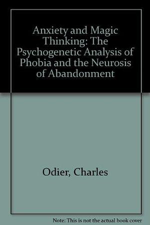Anxiety and Magic Thinking: The Psychogenetic Analysis of Phobia and the Neurosis of Abandonment by Charles Odier