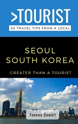 Greater Than a Tourist- Seoul South Korea: 50 Travel Tips from a Local by Yvonne Sewell, Greater Than a. Tourist