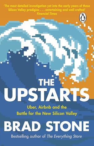 The Upstarts: Uber, Airbnb and the Battle for the New Silicon Valley by Brad Stone
