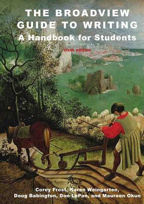 The Broadview Guide to Writing: A Handbook for Students - Sixth Edition by Corey Frost, Doug Babington, Karen Weingarten