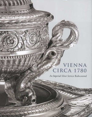 Vienna Circa 1780: An Imperial Silver Service Rediscovered by Wolfram Koeppe