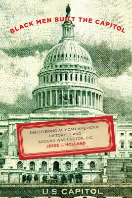Black Men Built the Capitol: Discovering African-American History in and Around Washington, D.C. by Jesse Holland