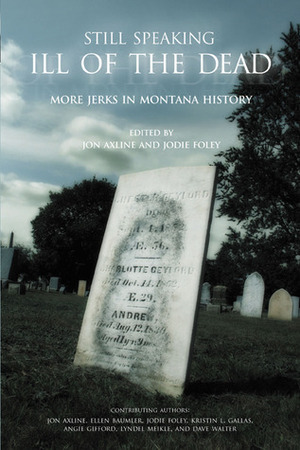 Still Speaking Ill of the Dead: More Jerks in Montana History by Lyndel Meikle, Dave Walter, Jodie Foley, Kristin Gallas, Jon Axline, Ellen Baumler