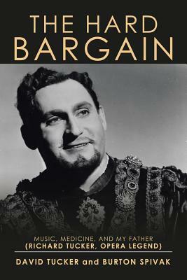 The Hard Bargain: Music, Medicine, and My Father (Richard Tucker, Opera Legend) by David Tucker, Burton Spivak