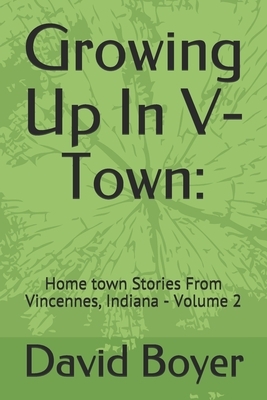 Growing Up In V-Town: : Home town Stories From Vincennes, Indiana - Volume 2 by David Boyer