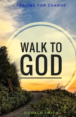 Walk to God: Praying for Change by Donald Smith