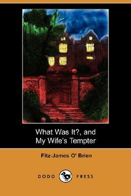 What Was It?, and My Wife's Tempter (Dodo Press) by Fitz-James O' Brien