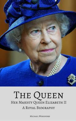 The Queen: Her Majesty Queen Elizabeth II: A Royal Biography by Michael Woodford