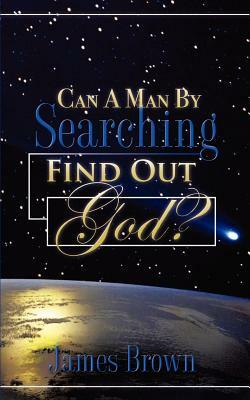 Can a Man by Searching Find Out God? by James Brown