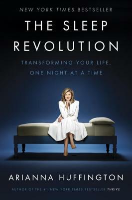 The Sleep Revolution: Transforming Your Life, One Night at a Time by Arianna Huffington