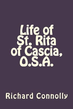 Life of St. Rita of Cascia, O.S.A. by Richard Connolly