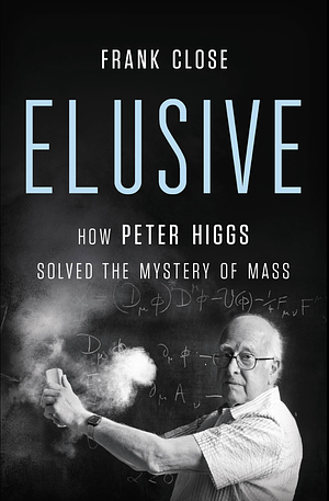 Elusive: How Peter Higgs Solved the Mystery of Mass by Frank Close