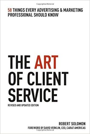 The Art of Client Service, Revised and Updated Edition: 58 Things Every Advertising & Marketing Professional Should Know by Robert Solomon