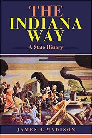 The Indiana Way: A State History by James H. Madison