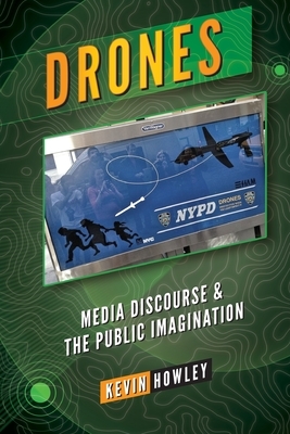 Drones; Media Discourse and the Public Imagination by Kevin Howley