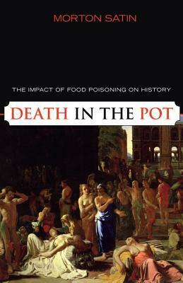 Death in the Pot: The Impact of Food Poisoning on History by Morton Satin