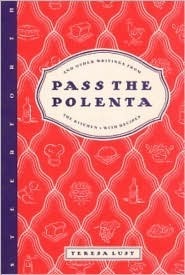 Pass the Polenta: And Other Writings from the Kitchen, with Recipes by Teresa Lust