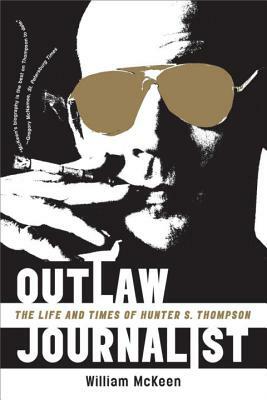 Outlaw Journalist: The Life and Times of Hunter S. Thompson by William McKeen