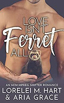 Love Isn't Ferret All by Aria Grace, Lorelei M. Hart