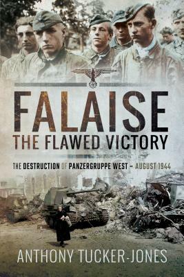 Falaise: The Flawed Victory: The Destruction of Panzergruppe West, August 1944 by Anthony Tucker-Jones