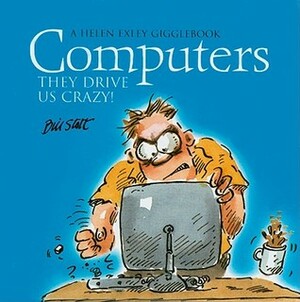 Computers: They Drive Us Crazy! by Bill Stott, Helen Exley