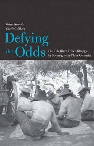 Defying the Odds: The Tule River Tribe's Struggle for Sovereignty in Three Centuries by Carole Goldberg, Gelya Frank