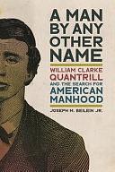 A Man by Any Other Name: William Clarke Quantrill and the Search for American Manhood by Joseph M. Beilein Jr.