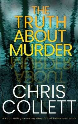 THE TRUTH ABOUT MURDER a captivating crime mystery full of twists and turns by Chris Collett
