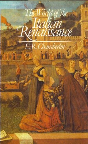 The World of the Italian Renaissance by E.R. Chamberlin