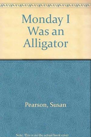 Monday I was an Alligator by Susan Pearson