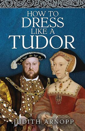 How to Dress Like a Tudor by Judith Arnopp