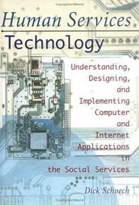 Human Services Technology: Understanding, Designing, and Implementing Computer and Internet Applications in the Social Services by Richard Schoech, Simon Slavin