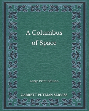 A Columbus of Space - Large Print Edition by Garrett Putman Serviss
