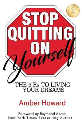 Stop Quitting on Yourself: The 5 Rs to Living Your Dreams by Amber Howard