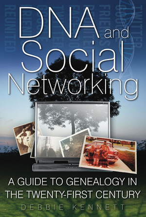 DNA and Social Networking: A Guide to Genealogy in the Twenty-First Century by Debbie Kennett