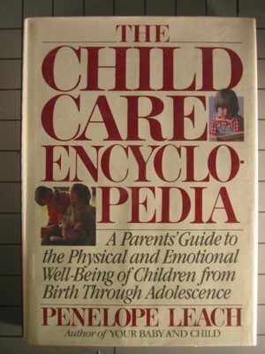 The Child Care Encyclopedia: A Parents' Guide to the Physical and Emotional Well-Being of Children from Birth Through Adolescence by Penelope Leach