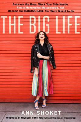 The Big Life: Embrace the Mess, Work Your Side Hustle, Find a Monumental Relationship, and Become the Badass Babe You Were Meant to by Ann Shoket