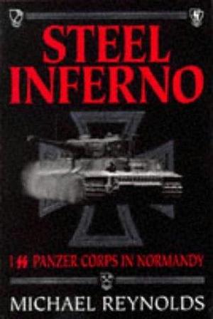 Steel Inferno : Iss Panzer Corps in Normandy by Michael Reynolds, Michael Reynolds