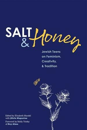 Salt and Honey: Jewish Teens on Feminism, Creativity, and Tradition by Maya Savin Miller, Michele Lent Hirsch, Emanuelle Sippy, Elizabeth Mandel